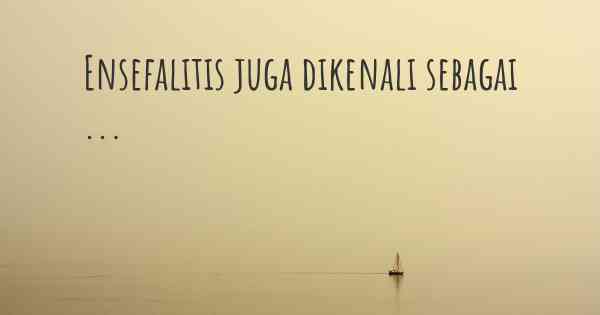 Ensefalitis juga dikenali sebagai ...