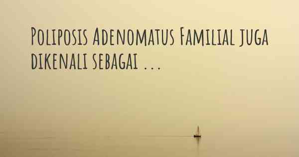 Poliposis Adenomatus Familial juga dikenali sebagai ...