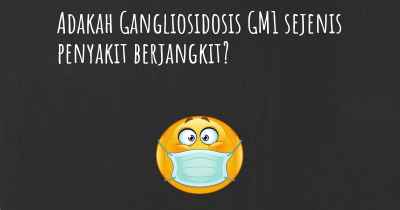 Adakah Gangliosidosis GM1 sejenis penyakit berjangkit?