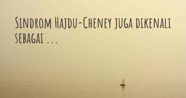 Sindrom Hajdu-Cheney juga dikenali sebagai ...