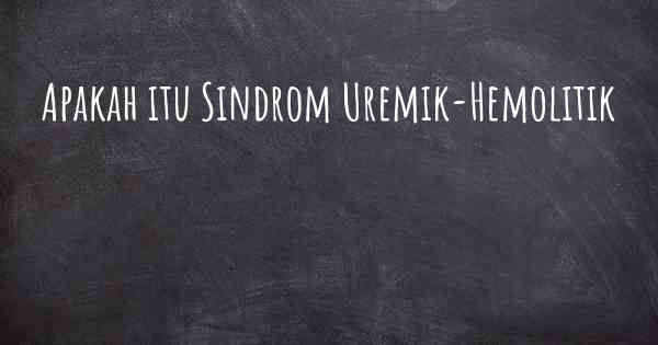 Apakah itu Sindrom Uremik-Hemolitik