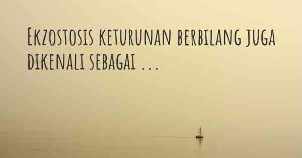 Ekzostosis keturunan berbilang juga dikenali sebagai ...