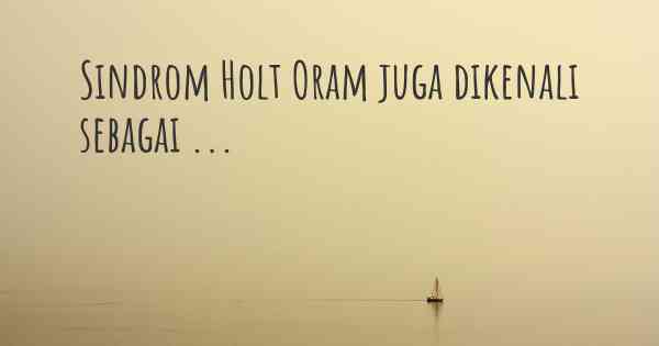 Sindrom Holt Oram juga dikenali sebagai ...