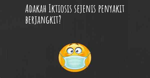 Adakah Iktiosis sejenis penyakit berjangkit?