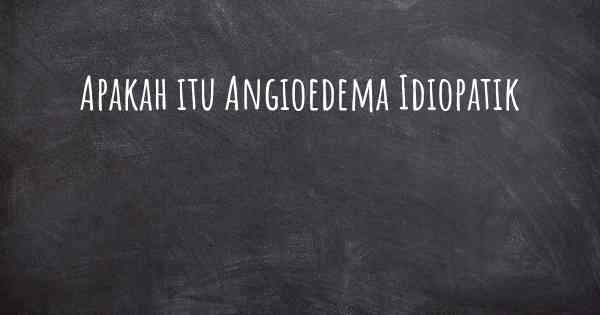 Apakah itu Angioedema Idiopatik