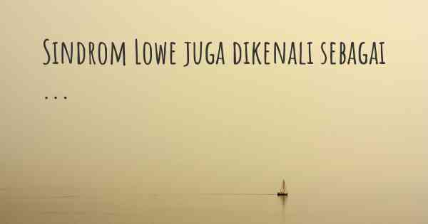 Sindrom Lowe juga dikenali sebagai ...