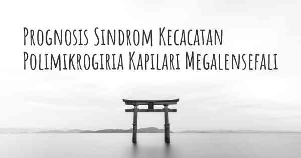 Prognosis Sindrom Kecacatan Polimikrogiria Kapilari Megalensefali
