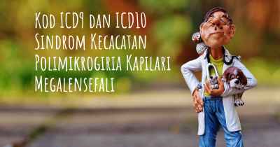 Kod ICD9 dan ICD10 Sindrom Kecacatan Polimikrogiria Kapilari Megalensefali