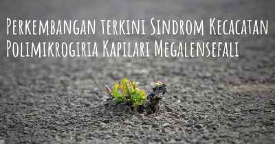 Perkembangan terkini Sindrom Kecacatan Polimikrogiria Kapilari Megalensefali