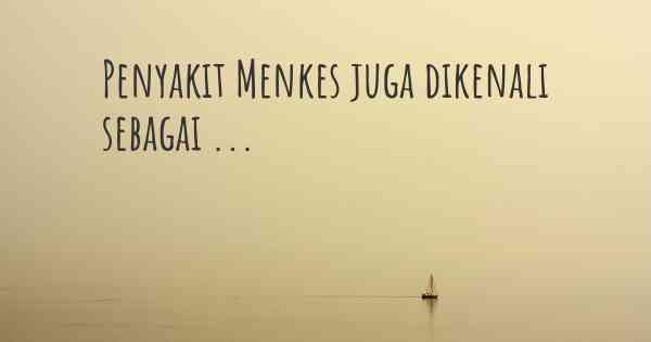 Penyakit Menkes juga dikenali sebagai ...