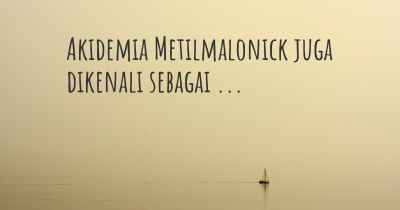 Akidemia Metilmalonick juga dikenali sebagai ...