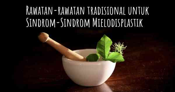 Rawatan-rawatan tradisional untuk Sindrom-Sindrom Mielodisplastik