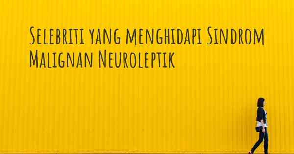 Selebriti yang menghidapi Sindrom Malignan Neuroleptik
