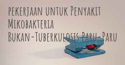 pekerjaan untuk Penyakit Mikobakteria Bukan-Tuberkulosis Paru-Paru