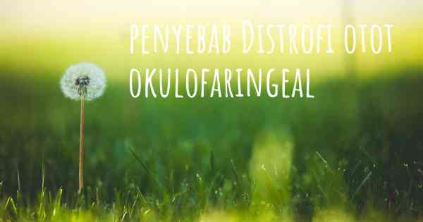 penyebab Distrofi otot okulofaringeal