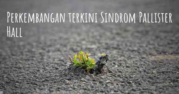Perkembangan terkini Sindrom Pallister Hall