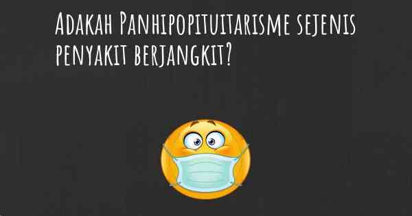 Adakah Panhipopituitarisme sejenis penyakit berjangkit?