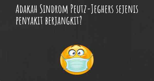 Adakah Sindrom Peutz-Jeghers sejenis penyakit berjangkit?