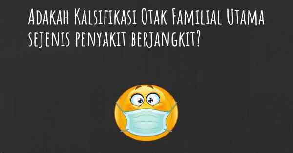 Adakah Kalsifikasi Otak Familial Utama sejenis penyakit berjangkit?