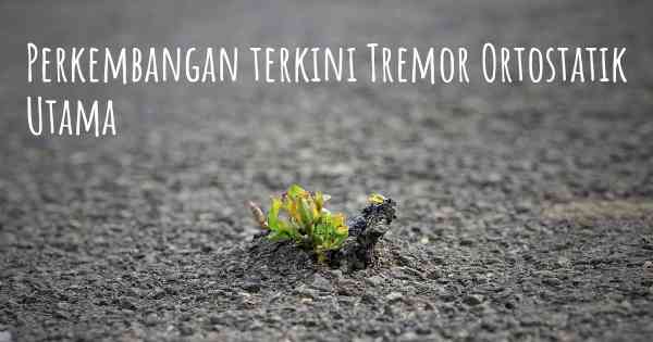 Perkembangan terkini Tremor Ortostatik Utama