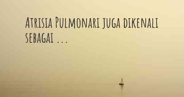 Atrisia Pulmonari juga dikenali sebagai ...