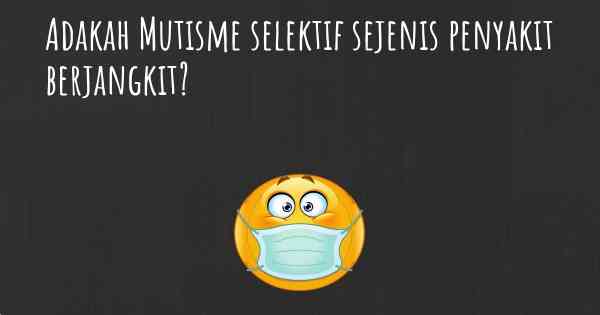 Adakah Mutisme selektif sejenis penyakit berjangkit?