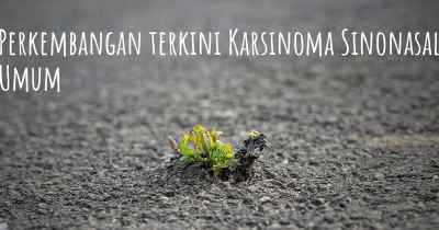 Perkembangan terkini Karsinoma Sinonasal Umum