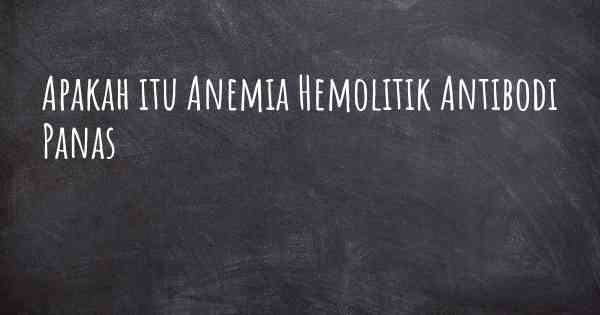 Apakah itu Anemia Hemolitik Antibodi Panas