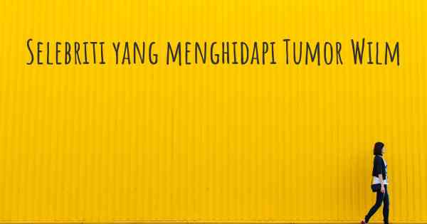 Selebriti yang menghidapi Tumor Wilm