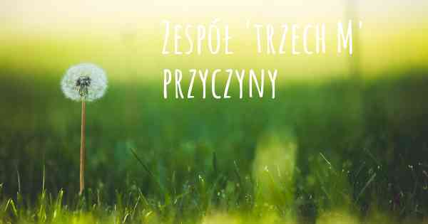 Zespół 'trzech M' przyczyny