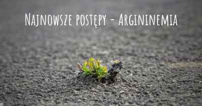 Najnowsze postępy - Argininemia