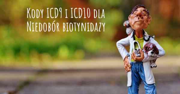 Kody ICD9 i ICD10 dla Niedobór biotynidazy