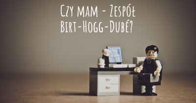 Czy mam - Zespół Birt-Hogg-Dubé?