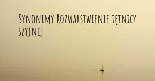 Synonimy Rozwarstwienie tętnicy szyjnej