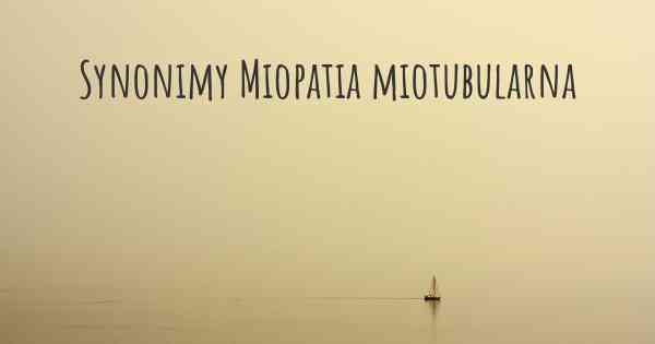 Synonimy Miopatia miotubularna