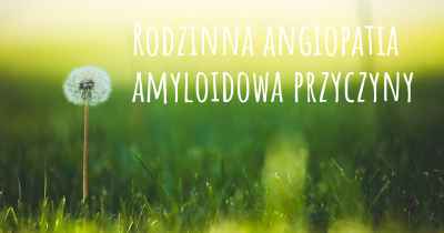 Rodzinna angiopatia amyloidowa przyczyny