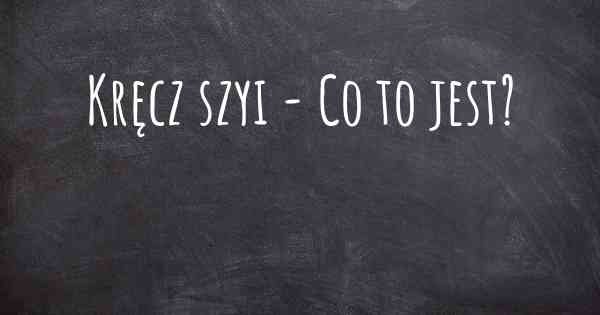 Kręcz szyi - Co to jest?