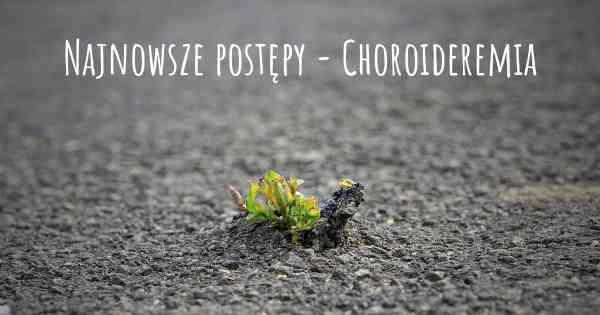 Najnowsze postępy - Choroideremia