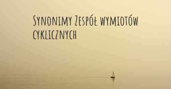 Synonimy Zespół wymiotów cyklicznych