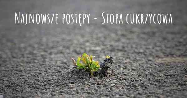 Najnowsze postępy - Stopa cukrzycowa