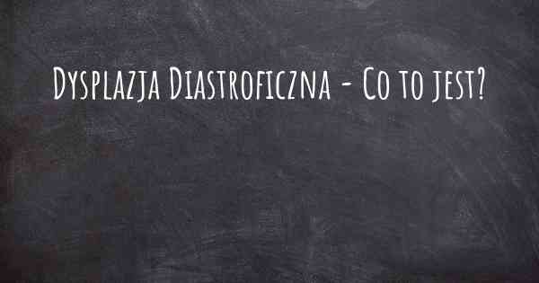 Dysplazja Diastroficzna - Co to jest?