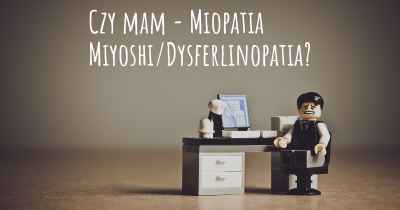 Czy mam - Miopatia Miyoshi/Dysferlinopatia?