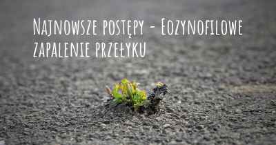 Najnowsze postępy - Eozynofilowe zapalenie przełyku