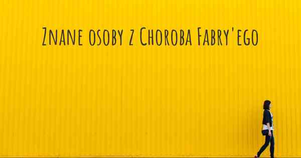 Znane osoby z Choroba Fabry'ego
