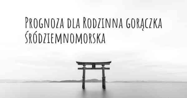 Prognoza dla Rodzinna gorączka śródziemnomorska