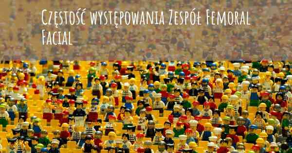 Częstość występowania Zespół Femoral Facial