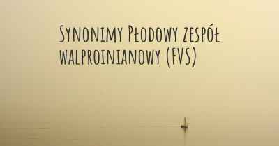 Synonimy Płodowy zespół walproinianowy (FVS)