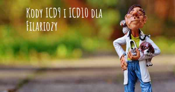 Kody ICD9 i ICD10 dla Filariozy