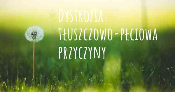 Dystrofia tłuszczowo-płciowa przyczyny