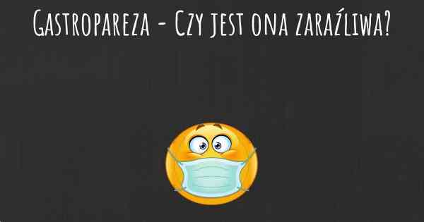 Gastropareza - Czy jest ona zaraźliwa?